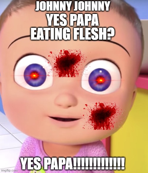 yummy fleshhhhhhh! | JOHNNY JOHNNY; YES PAPA; EATING FLESH? YES PAPA!!!!!!!!!!!!! | image tagged in johnny johnny | made w/ Imgflip meme maker