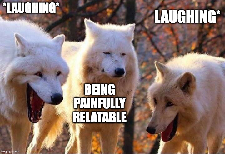 Laughing wolf | *LAUGHING* BEING PAINFULLY RELATABLE LAUGHING* | image tagged in laughing wolf | made w/ Imgflip meme maker