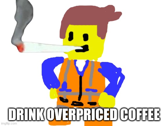 Fat blunt emmet | DRINK OVERPRICED COFFEE | image tagged in doobie emmet | made w/ Imgflip meme maker