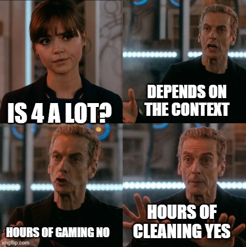 is 4 a lot? |  DEPENDS ON THE CONTEXT; IS 4 A LOT? HOURS OF CLEANING YES; HOURS OF GAMING NO | image tagged in is 4 a lot | made w/ Imgflip meme maker