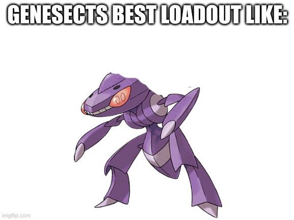 GENESECTS BEST LOADOUT LIKE: | image tagged in pokemon | made w/ Imgflip meme maker