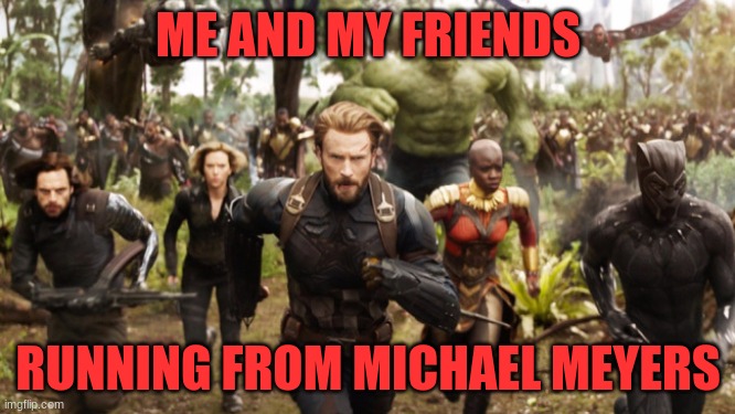 Avengers Infinity War Running | ME AND MY FRIENDS; RUNNING FROM MICHAEL MEYERS | image tagged in avengers infinity war running | made w/ Imgflip meme maker