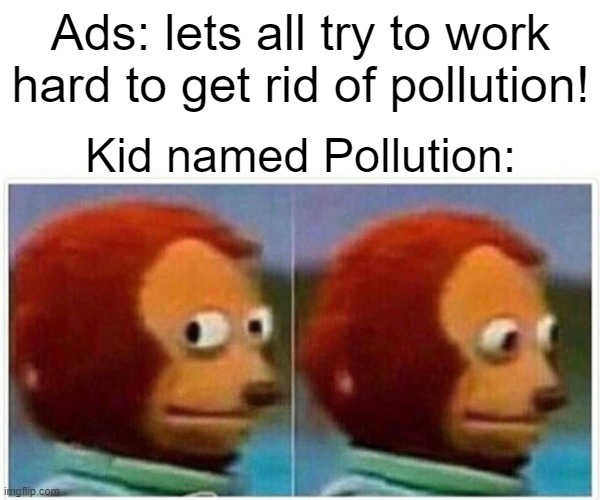 Who would name their kid Pollution? | Ads: lets all try to work hard to get rid of pollution! Kid named Pollution: | image tagged in memes,monkey puppet | made w/ Imgflip meme maker