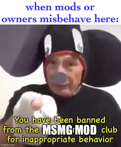 lol | when mods or owners misbehave here:; MSMG MOD | image tagged in banned from the mickey mouse club | made w/ Imgflip meme maker