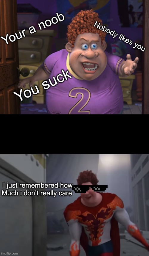 Insert mod note | Your a noob; Nobody likes you; You suck; I just remembered how Much i don’t really care | image tagged in snotty boy glow up meme,funny memes | made w/ Imgflip meme maker