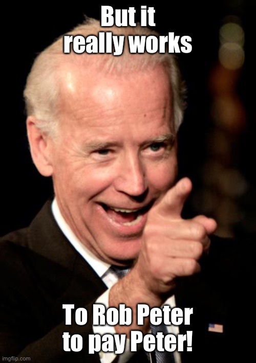 Smilin Biden Meme | But it really works To Rob Peter to pay Peter! | image tagged in memes,smilin biden | made w/ Imgflip meme maker
