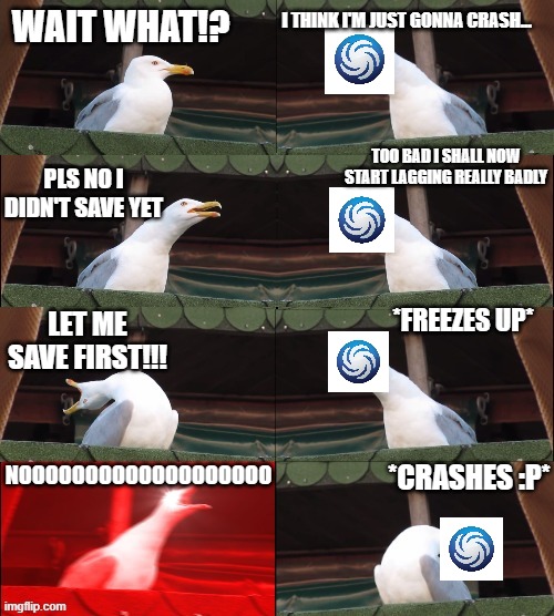 Two Seagulls | I THINK I'M JUST GONNA CRASH... WAIT WHAT!? TOO BAD I SHALL NOW START LAGGING REALLY BADLY; PLS NO I DIDN'T SAVE YET; *FREEZES UP*; LET ME SAVE FIRST!!! *CRASHES :P*; NOOOOOOOOOOOOOOOOOOO | image tagged in two seagulls | made w/ Imgflip meme maker