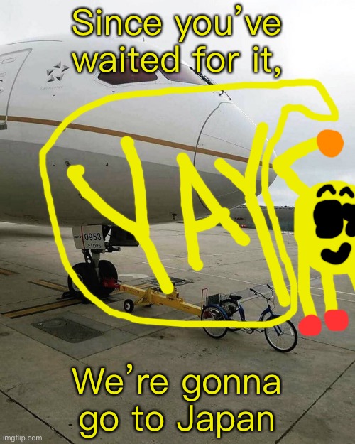 Bicycle pulling plane | Since you’ve waited for it, We’re gonna go to Japan | image tagged in bicycle pulling plane | made w/ Imgflip meme maker