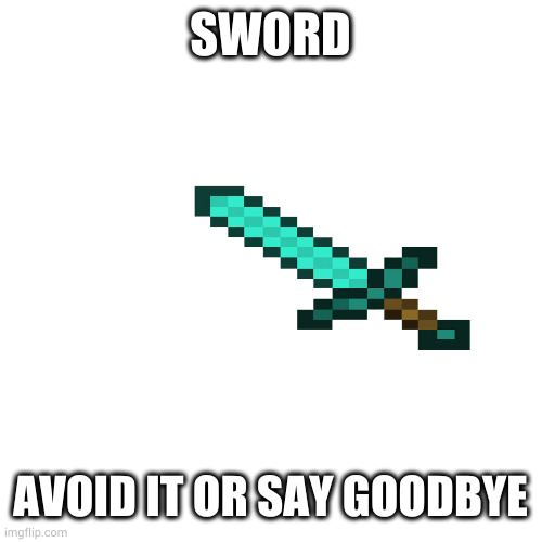 Blank Transparent Square | SWORD; AVOID IT OR SAY GOODBYE | image tagged in memes,blank transparent square | made w/ Imgflip meme maker