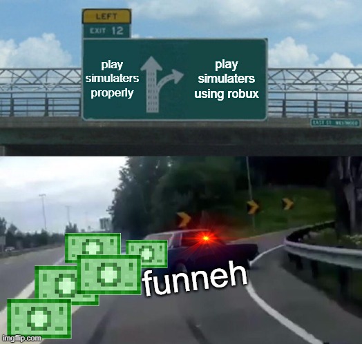 Left Exit 12 Off Ramp | play simulaters properly; play simulaters using robux; funneh | image tagged in memes,left exit 12 off ramp | made w/ Imgflip meme maker