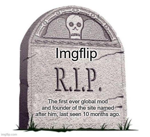 a.k.a Dylan Wenzlau | Imgflip; The first ever global mod and founder of the site named after him, last seen 10 months ago. | image tagged in rip | made w/ Imgflip meme maker