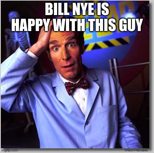 Bill Nye The Science Guy Meme | BILL NYE IS HAPPY WITH THIS GUY | image tagged in memes,bill nye the science guy | made w/ Imgflip meme maker