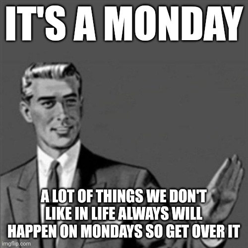 Not joking ok it's a monday | IT'S A MONDAY; A LOT OF THINGS WE DON'T LIKE IN LIFE ALWAYS WILL HAPPEN ON MONDAYS SO GET OVER IT | image tagged in correction guy,memes,mondays,monday,i hate mondays,get over it | made w/ Imgflip meme maker