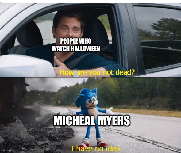 sonic how are you not dead | PEOPLE WHO WATCH HALLOWEEN; MICHEAL MYERS | image tagged in sonic how are you not dead | made w/ Imgflip meme maker