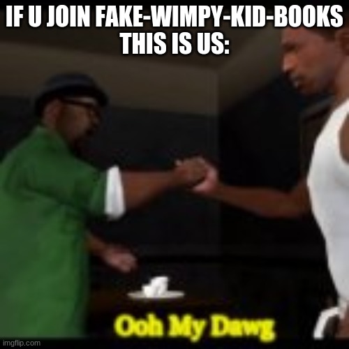 do it | IF U JOIN FAKE-WIMPY-KID-BOOKS
THIS IS US: | image tagged in oh my dawg gta san andreas | made w/ Imgflip meme maker