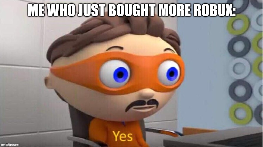 Protegent Yes | ME WHO JUST BOUGHT MORE ROBUX: | image tagged in protegent yes | made w/ Imgflip meme maker