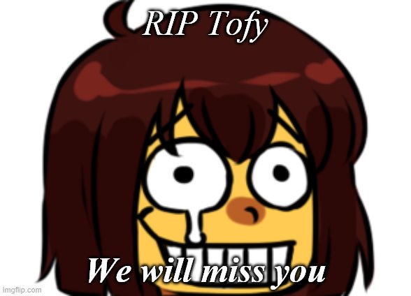 [Press F to pay respects] | RIP Tofy; We will miss you | image tagged in rip,tofy box,press f to pay respects | made w/ Imgflip meme maker