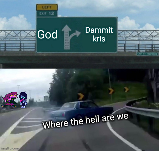 Left Exit 12 Off Ramp | God; Dammit kris; Where the hell are we | image tagged in memes,left exit 12 off ramp | made w/ Imgflip meme maker