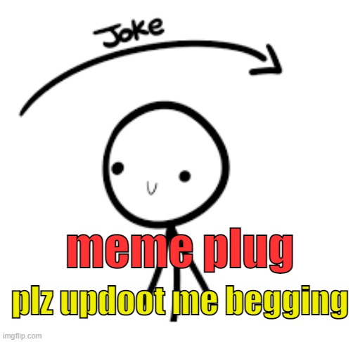 . | meme plug; plz updoot me begging | image tagged in joke goes over head | made w/ Imgflip meme maker