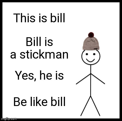 Be Like Bill Meme | This is bill; Bill is a stickman; Yes, he is; Be like bill | image tagged in memes,be like bill | made w/ Imgflip meme maker