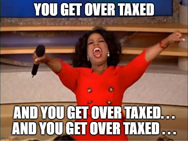 Oprah You Get A Meme | YOU GET OVER TAXED AND YOU GET OVER TAXED. . .
AND YOU GET OVER TAXED . . . | image tagged in memes,oprah you get a | made w/ Imgflip meme maker