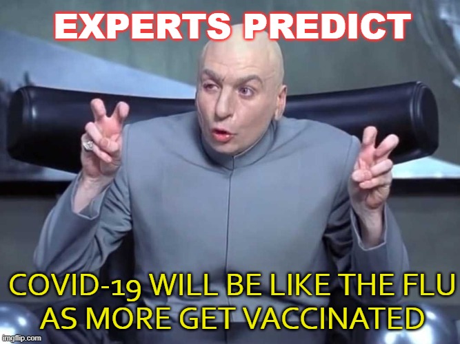 Experts predict COVID-19 will be like the flu as more get vaccinated | EXPERTS PREDICT; COVID-19 WILL BE LIKE THE FLU
AS MORE GET VACCINATED | image tagged in dr evil quotes | made w/ Imgflip meme maker