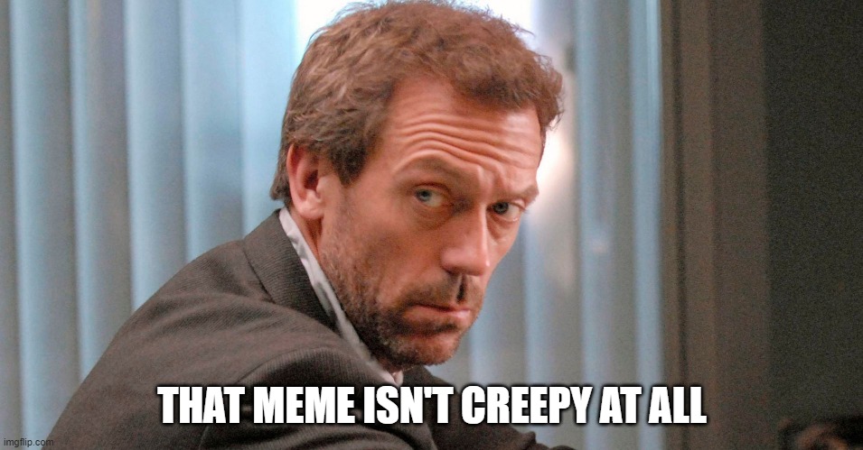 THAT MEME ISN'T CREEPY AT ALL | made w/ Imgflip meme maker