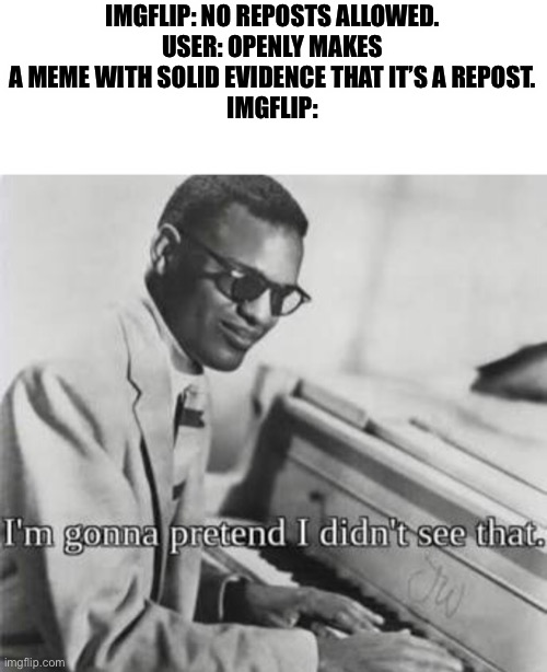 I’m going to pretend I didn’t see that | IMGFLIP: NO REPOSTS ALLOWED.
USER: OPENLY MAKES A MEME WITH SOLID EVIDENCE THAT IT’S A REPOST.
IMGFLIP: | image tagged in i m going to pretend i didn t see that | made w/ Imgflip meme maker