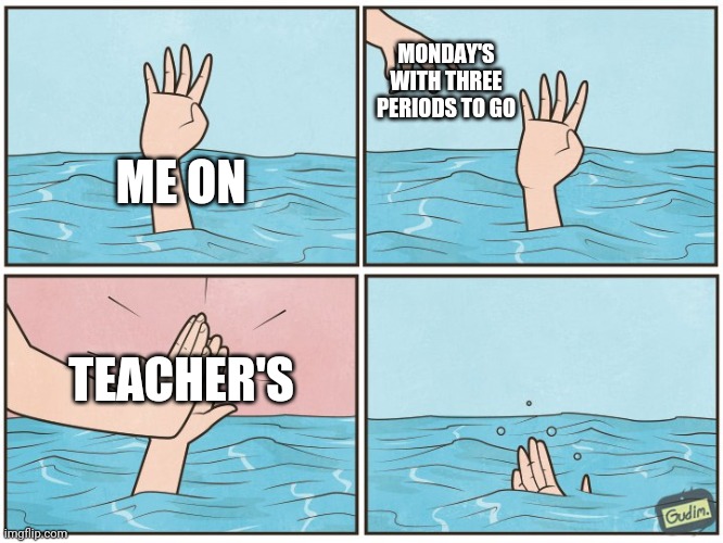 High five drown |  MONDAY'S WITH THREE PERIODS TO GO; ME ON; TEACHER'S | image tagged in high five drown,mondays,school,memes,teachers | made w/ Imgflip meme maker