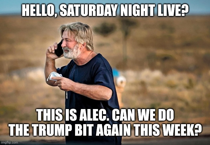 ALEC BALDWIN CALLS SNL | HELLO, SATURDAY NIGHT LIVE? THIS IS ALEC. CAN WE DO THE TRUMP BIT AGAIN THIS WEEK? | image tagged in alec baldwin phone call,funny memes | made w/ Imgflip meme maker