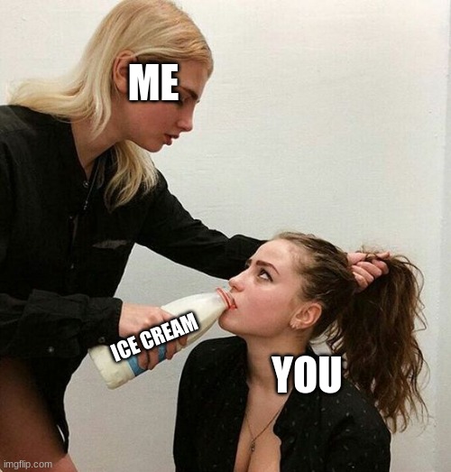 Milk Girls | ME; YOU; ICE CREAM | image tagged in milk girls | made w/ Imgflip meme maker