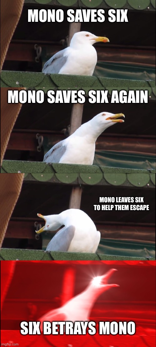 Inhaling Seagull | MONO SAVES SIX; MONO SAVES SIX AGAIN; MONO LEAVES SIX TO HELP THEM ESCAPE; SIX BETRAYS MONO | image tagged in memes,inhaling seagull | made w/ Imgflip meme maker