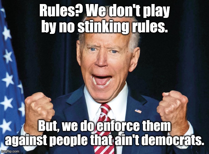 Enraged obiden says | Rules? We don't play by no stinking rules. But, we do enforce them against people that ain't democrats. | image tagged in enraged obiden says | made w/ Imgflip meme maker