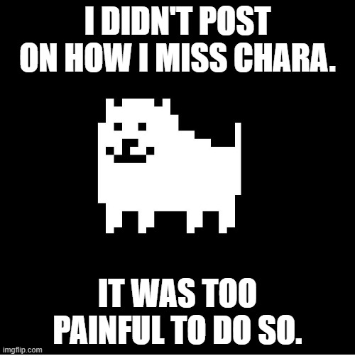 I still can't get over the fact that my sister comes back for a few days and leaves again forever (I think). | I DIDN'T POST ON HOW I MISS CHARA. IT WAS TOO PAINFUL TO DO SO. | image tagged in annoying dog undertale | made w/ Imgflip meme maker