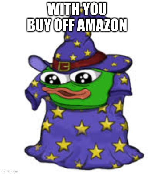 with you buy off amazon |  WITH YOU BUY OFF AMAZON | image tagged in pepe | made w/ Imgflip meme maker