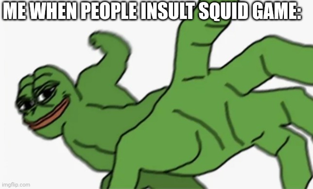 I'm not exactly a fan, but I will defend it. |  ME WHEN PEOPLE INSULT SQUID GAME: | image tagged in pepe punch | made w/ Imgflip meme maker