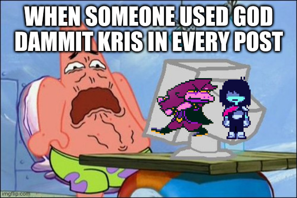 Patrick Star cringing | WHEN SOMEONE USED GOD DAMMIT KRIS IN EVERY POST | image tagged in patrick star cringing | made w/ Imgflip meme maker