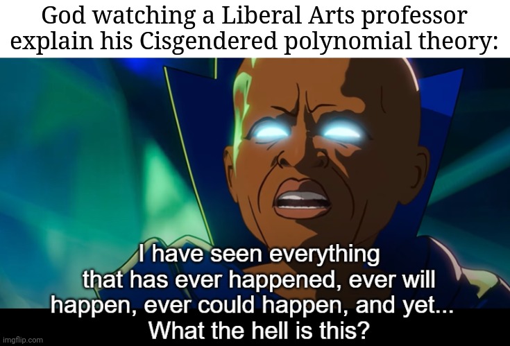 What the hell is this? | God watching a Liberal Arts professor explain his Cisgendered polynomial theory: | image tagged in what the hell is this,god,gender confusion,memes | made w/ Imgflip meme maker