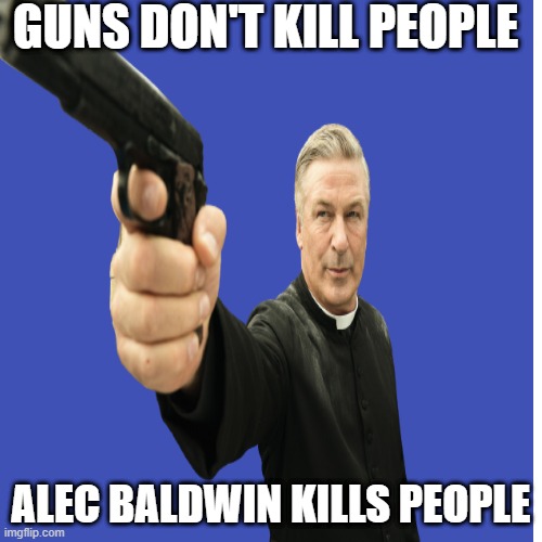 #alecbaldwin | GUNS DON'T KILL PEOPLE; ALEC BALDWIN KILLS PEOPLE | image tagged in alecbaldwin,guncontrol,aleckills | made w/ Imgflip meme maker