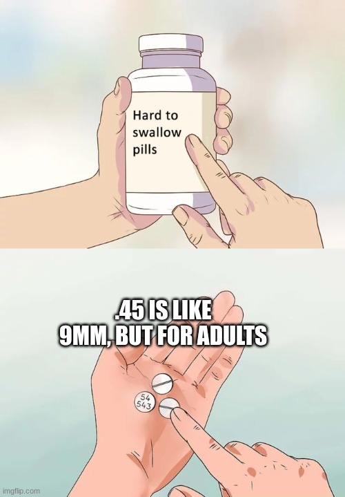 poor children | .45 IS LIKE 9MM, BUT FOR ADULTS | image tagged in memes,hard to swallow pills | made w/ Imgflip meme maker