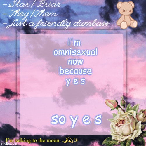 <3 UwU | i'm 
omnisexual
now
because
y e s; so y e s | image tagged in briar template | made w/ Imgflip meme maker