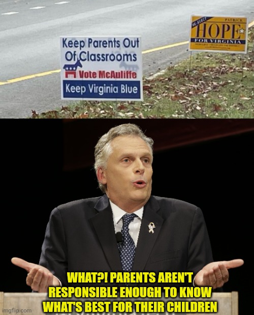 Look at the New Vote terry mcAuliffe signs | WHAT?! PARENTS AREN'T RESPONSIBLE ENOUGH TO KNOW WHAT'S BEST FOR THEIR CHILDREN | image tagged in terry mcauliffe,virginia,communist,democrats | made w/ Imgflip meme maker
