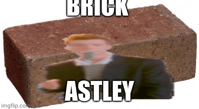 brick astley | BRICK; ASTLEY | image tagged in rickroll | made w/ Imgflip meme maker