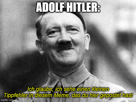 adolf hitler | ADOLF HITLER: Ich glaube, ich sehe einen kleinen Tippfehler in diesem Meme, das du hier gepostet hast | image tagged in adolf hitler | made w/ Imgflip meme maker