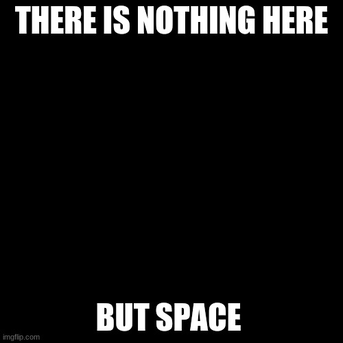 space | THERE IS NOTHING HERE; BUT SPACE | image tagged in memes,blank transparent square | made w/ Imgflip meme maker