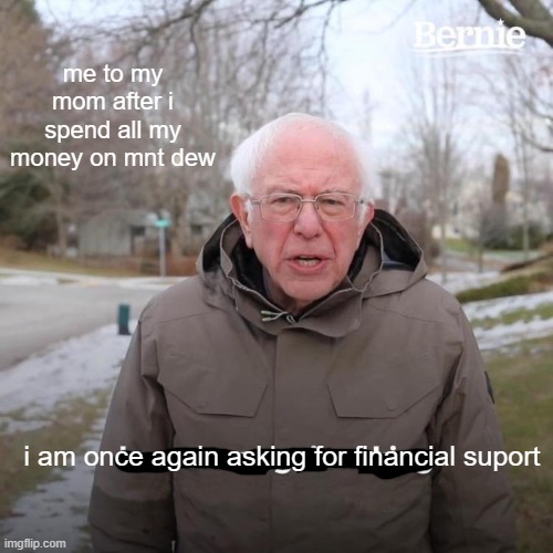 Bernie I Am Once Again Asking For Your Support Meme | me to my mom after i spend all my money on mnt dew; i am once again asking for financial suport | image tagged in memes,bernie i am once again asking for your support | made w/ Imgflip meme maker