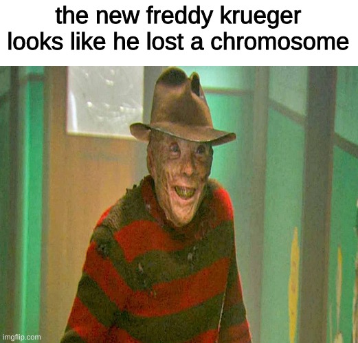 the new freddy krueger looks like he lost a chromosome | image tagged in memes,funny,funny memes,imgflip,dank memes | made w/ Imgflip meme maker