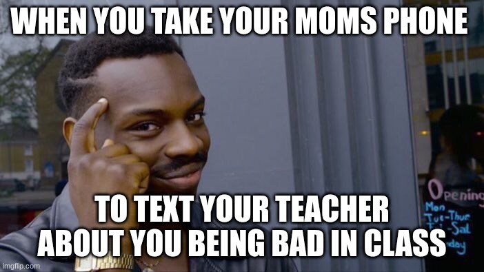 Smart Ness | WHEN YOU TAKE YOUR MOMS PHONE; TO TEXT YOUR TEACHER ABOUT YOU BEING BAD IN CLASS | image tagged in memes,roll safe think about it | made w/ Imgflip meme maker