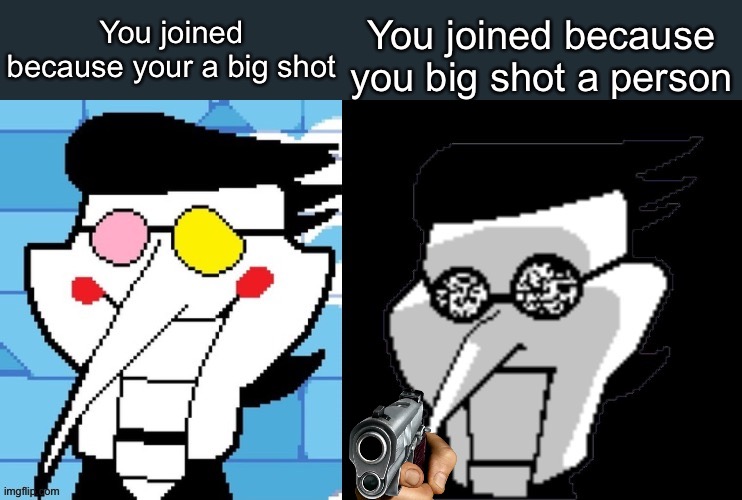 Spamton | You joined because your a big shot; You joined because you big shot a person | image tagged in spamton | made w/ Imgflip meme maker
