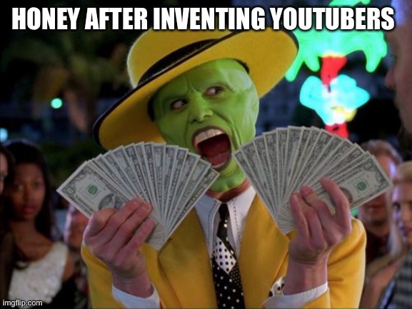It’S SpOnSor TIMe | HONEY AFTER INVENTING YOUTUBERS | image tagged in memes,money money | made w/ Imgflip meme maker